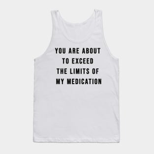 You Are About To Exceed The Limits Of My Medication Sarcastic T-Shirt Tank Top